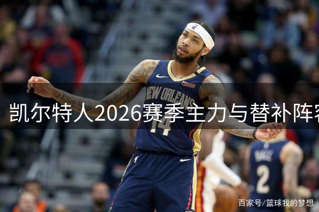 凯尔特人2026赛季主力与替补阵容曝光